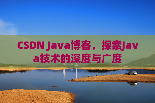 CSDN Java博客，探索Java技术的深度与广度